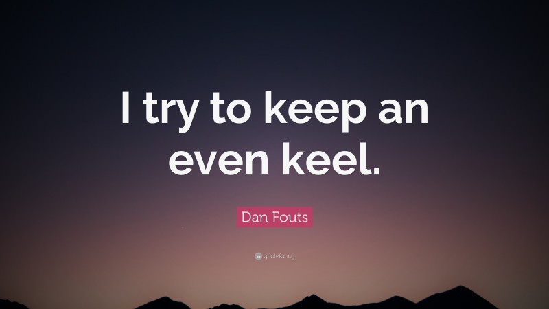 Dan Fouts Quote: “I try to keep an even keel.”