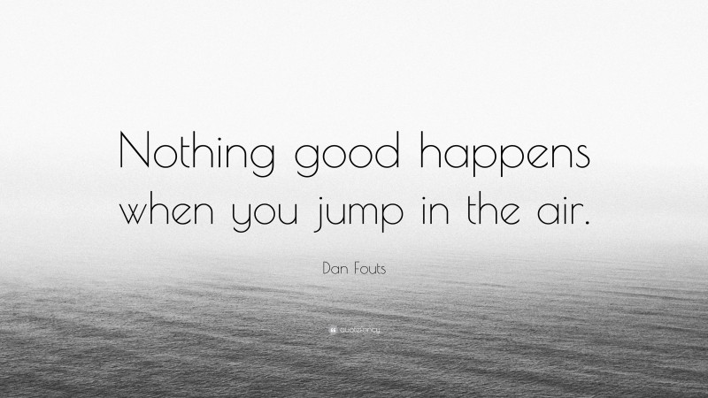 Dan Fouts Quote: “Nothing good happens when you jump in the air.”