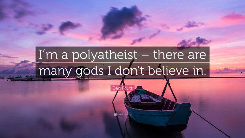 Dan Fouts Quote: “I’m a polyatheist – there are many gods I don’t believe in.”