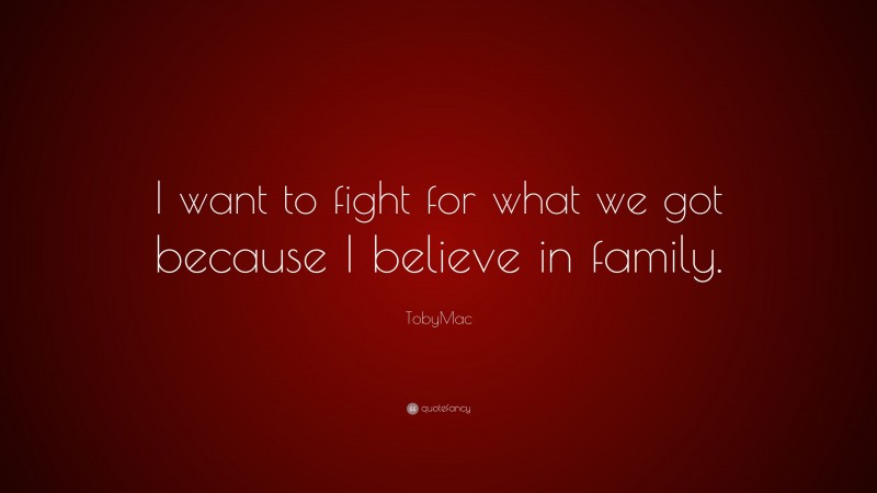 TobyMac Quote: “I want to fight for what we got because I believe in family.”
