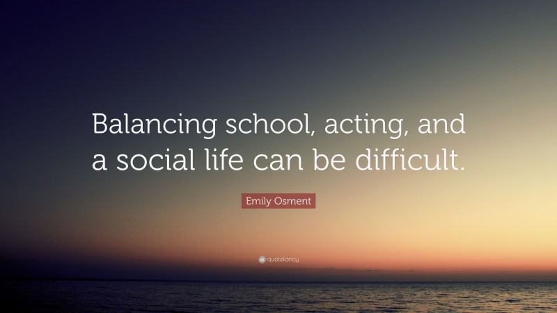 Emily Osment Quote: “Balancing school, acting, and a social life can be difficult.”