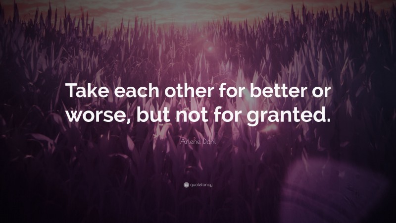 Arlene Dahl Quote: “Take each other for better or worse, but not for granted.”