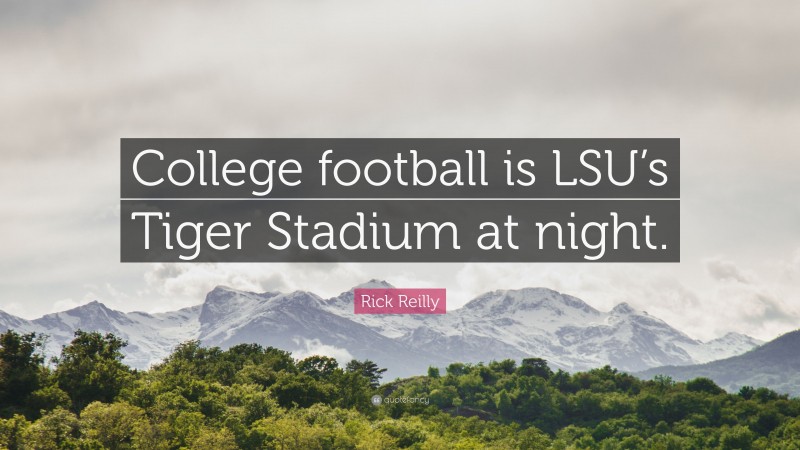Rick Reilly Quote: “College football is LSU’s Tiger Stadium at night.”