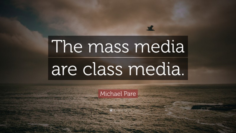 Michael Pare Quote: “The mass media are class media.”
