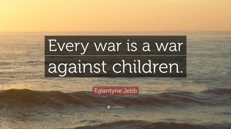 Eglantyne Jebb Quote: “Every war is a war against children.”