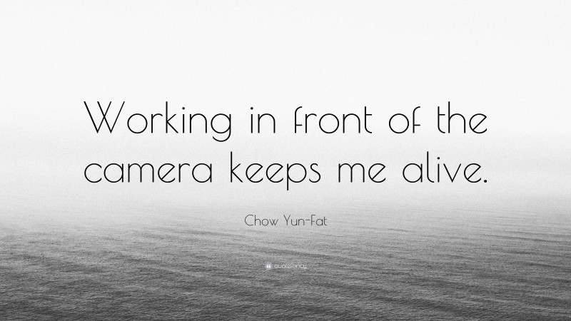 Chow Yun-Fat Quote: “Working in front of the camera keeps me alive.”