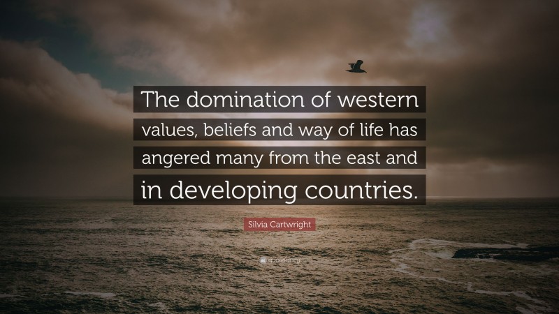 Silvia Cartwright Quote: “The domination of western values, beliefs and way of life has angered many from the east and in developing countries.”