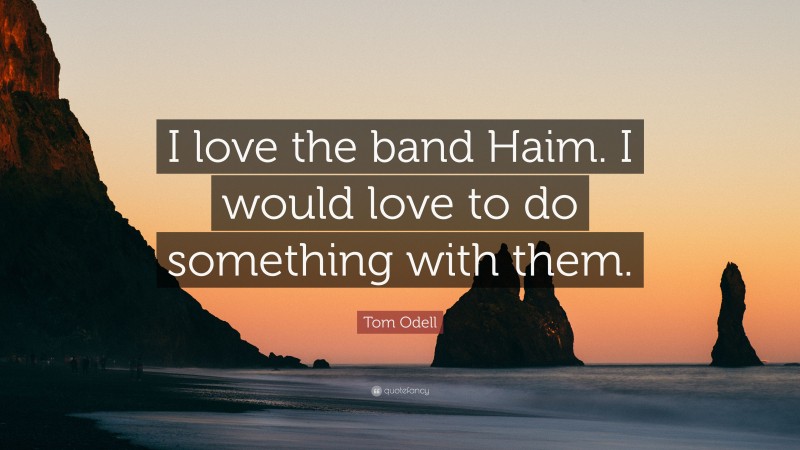 Tom Odell Quote: “I love the band Haim. I would love to do something with them.”