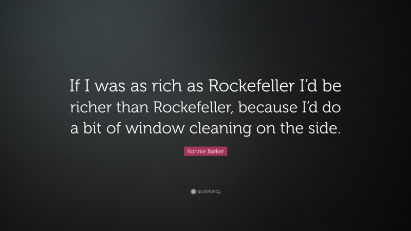 Ronnie Barker Quote: “If I was as rich as Rockefeller I’d be richer than Rockefeller, because I’d do a bit of window cleaning on the side.”
