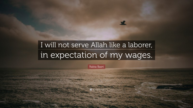 Rabia Basri Quote: “I will not serve Allah like a laborer, in expectation of my wages.”