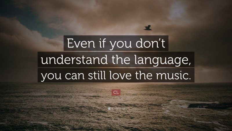 CL Quote: “Even if you don’t understand the language, you can still love the music.”
