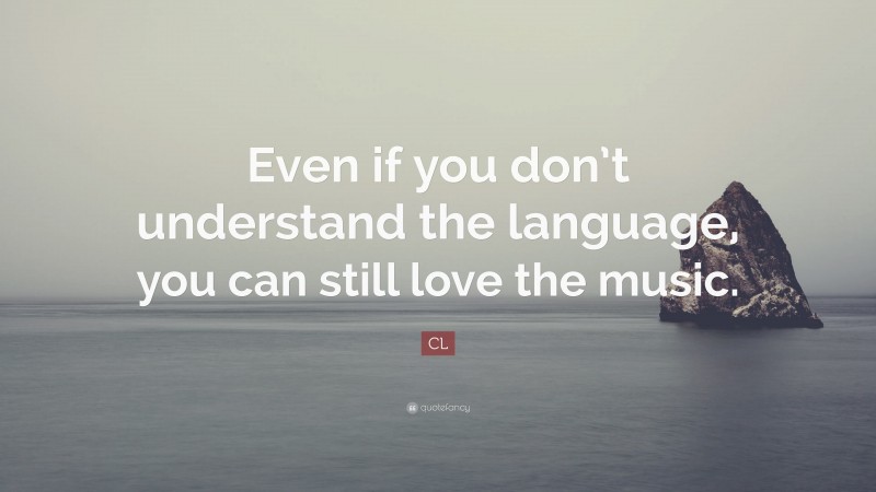 CL Quote: “Even if you don’t understand the language, you can still love the music.”