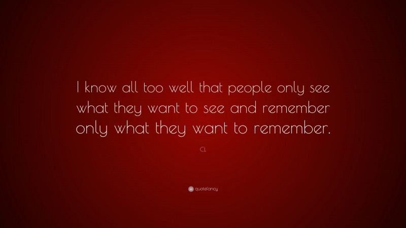 CL Quote: “I know all too well that people only see what they want to see and remember only what they want to remember.”