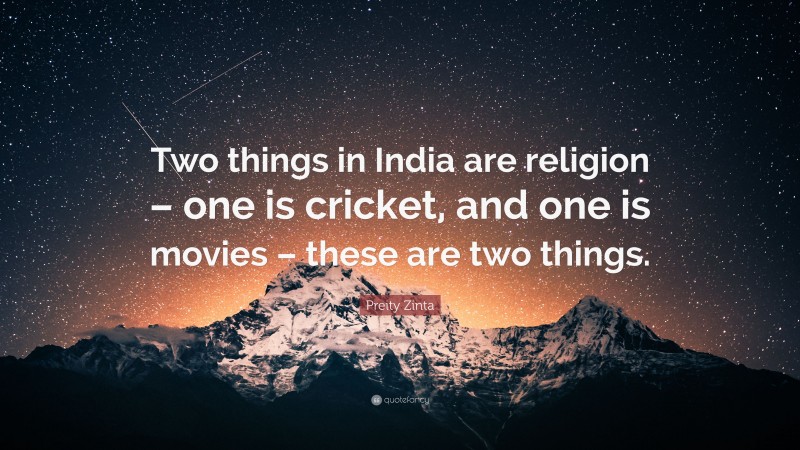 Preity Zinta Quote: “Two things in India are religion – one is cricket, and one is movies – these are two things.”