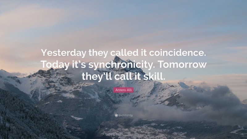 Antero Alli Quote: “Yesterday they called it coincidence. Today it’s synchronicity. Tomorrow they’ll call it skill.”