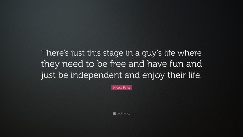 Nicola Peltz Quote: “There’s just this stage in a guy’s life where they need to be free and have fun and just be independent and enjoy their life.”