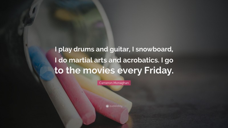 Cameron Monaghan Quote: “I play drums and guitar, I snowboard, I do martial arts and acrobatics. I go to the movies every Friday.”