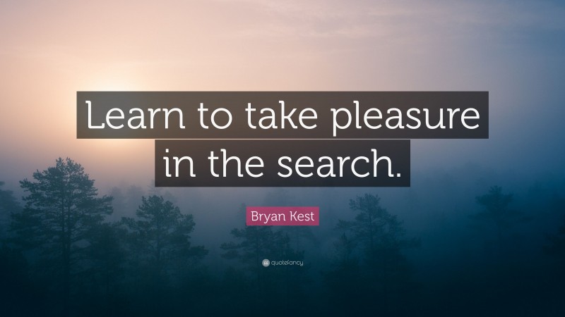 Bryan Kest Quote: “Learn to take pleasure in the search.”