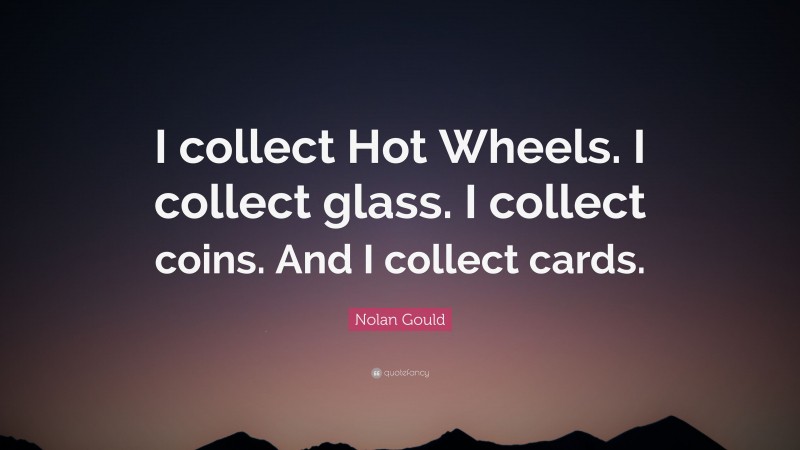Nolan Gould Quote: “I collect Hot Wheels. I collect glass. I collect coins. And I collect cards.”