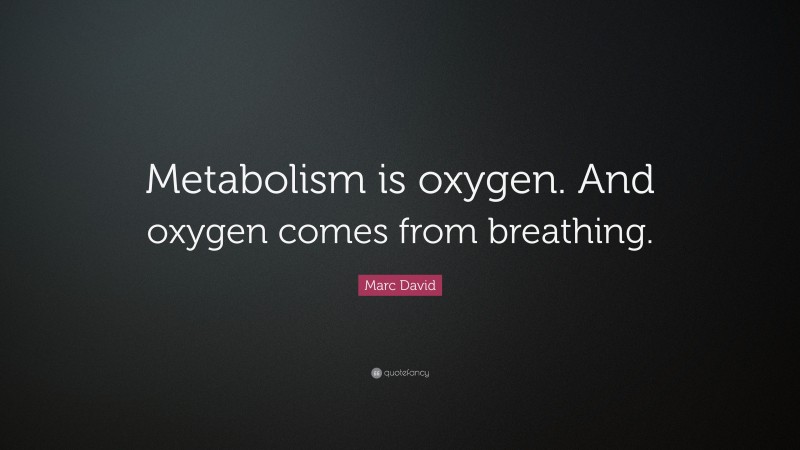 Marc David Quote: “Metabolism is oxygen. And oxygen comes from breathing.”