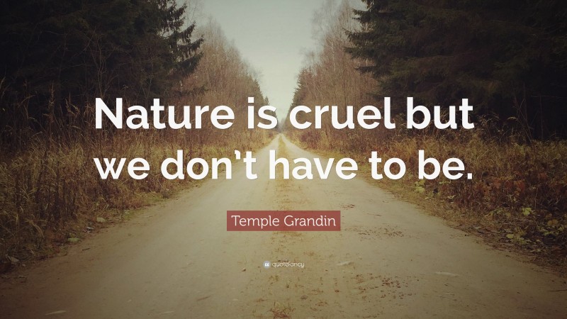 Temple Grandin Quote: “Nature is cruel but we don’t have to be.”