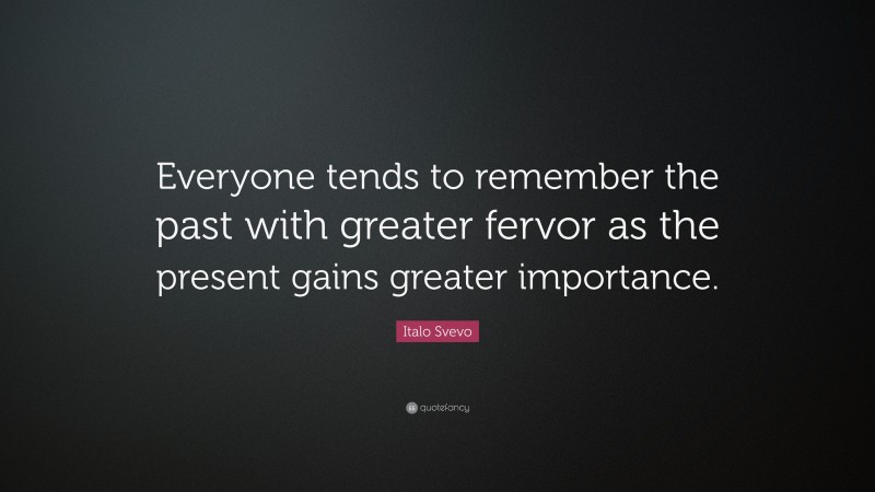Italo Svevo Quote: “Everyone tends to remember the past with greater fervor as the present gains greater importance.”