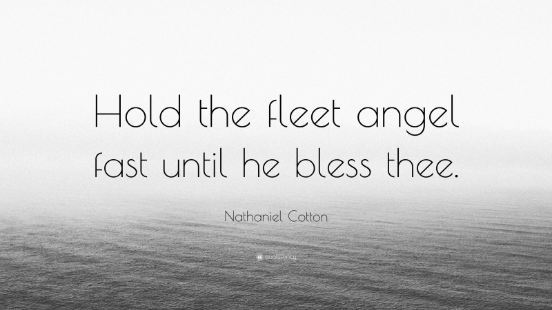 Nathaniel Cotton Quote: “Hold the fleet angel fast until he bless thee.”