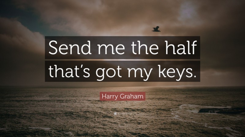 Harry Graham Quote: “Send me the half that’s got my keys.”