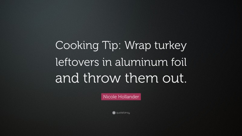 Nicole Hollander Quote: “Cooking Tip: Wrap turkey leftovers in aluminum foil and throw them out.”