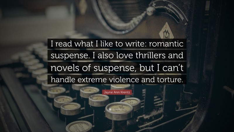 Jayne Ann Krentz Quote: “I read what I like to write: romantic suspense. I also love thrillers and novels of suspense, but I can’t handle extreme violence and torture.”