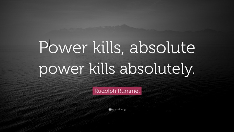Rudolph Rummel Quote: “Power kills, absolute power kills absolutely.”