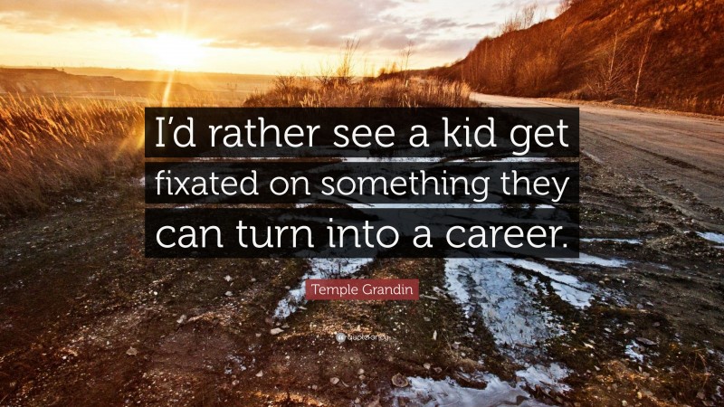 Temple Grandin Quote: “I’d rather see a kid get fixated on something they can turn into a career.”