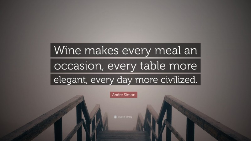 Andre Simon Quote: “Wine makes every meal an occasion, every table more elegant, every day more civilized.”