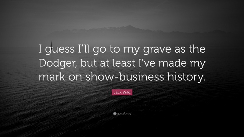 Jack Wild Quote: “I guess I’ll go to my grave as the Dodger, but at least I’ve made my mark on show-business history.”