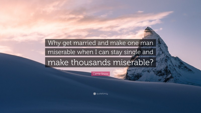 Carrie Snow Quote: “Why get married and make one man miserable when I can stay single and make thousands miserable?”