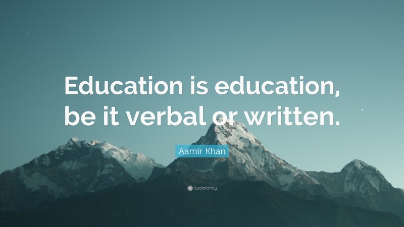 Aamir Khan Quote: “Education is education, be it verbal or written.”