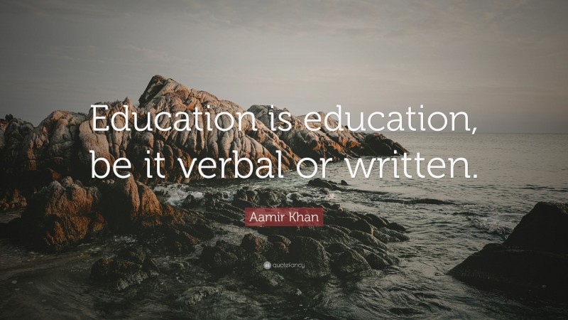 Aamir Khan Quote: “Education is education, be it verbal or written.”