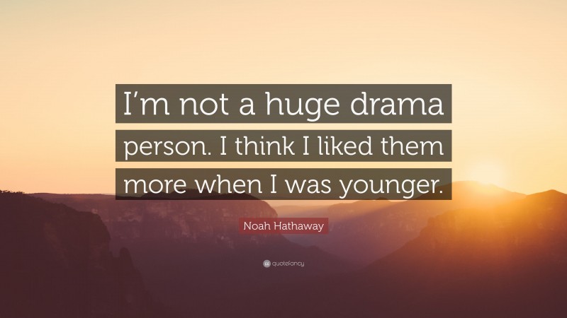 Noah Hathaway Quote: “I’m not a huge drama person. I think I liked them more when I was younger.”