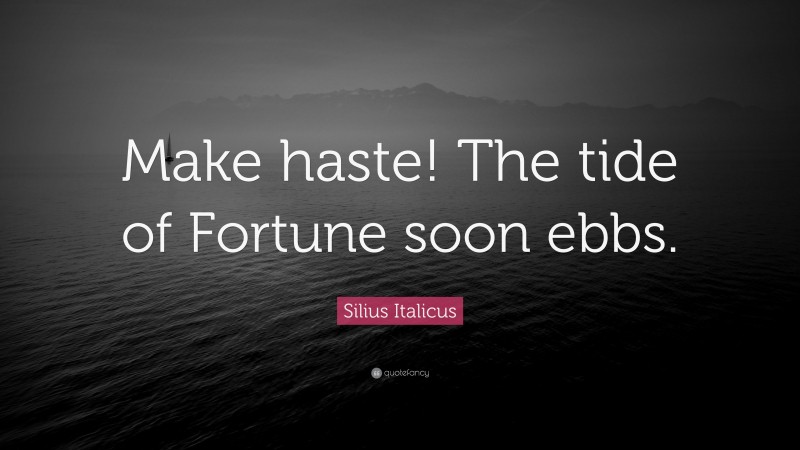 Silius Italicus Quote: “Make haste! The tide of Fortune soon ebbs.”