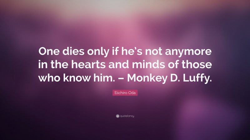 Eiichiro Oda Quote: “One dies only if he’s not anymore in the hearts and minds of those who know him. – Monkey D. Luffy.”
