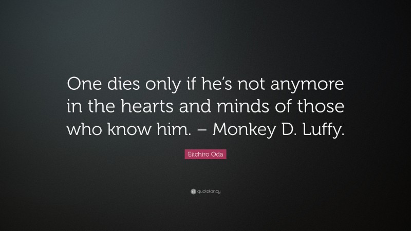 Eiichiro Oda Quote: “One dies only if he’s not anymore in the hearts and minds of those who know him. – Monkey D. Luffy.”