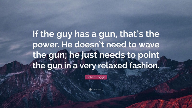 Robert Loggia Quote: “If the guy has a gun, that’s the power. He doesn’t need to wave the gun; he just needs to point the gun in a very relaxed fashion.”