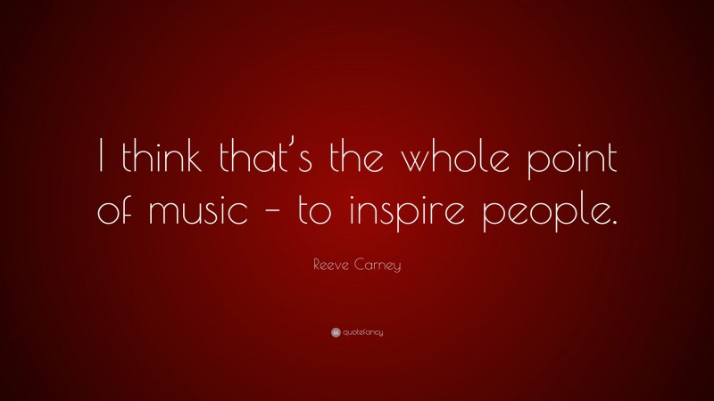 Reeve Carney Quote: “I think that’s the whole point of music – to inspire people.”