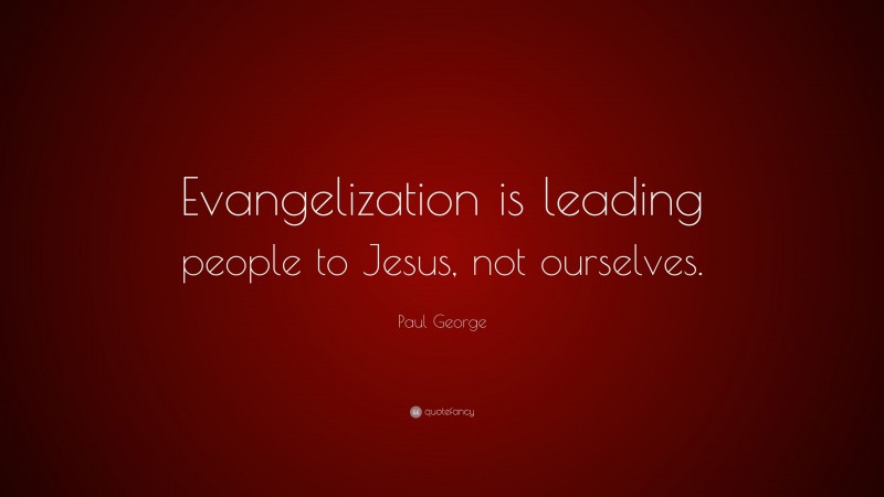 Paul George Quote: “Evangelization is leading people to Jesus, not ourselves.”