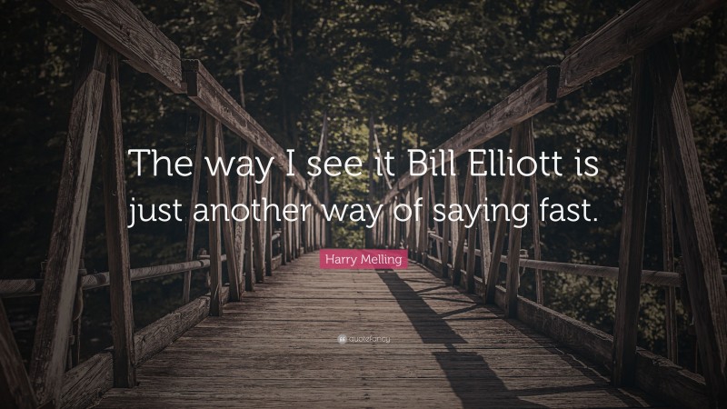 Harry Melling Quote: “The way I see it Bill Elliott is just another way of saying fast.”