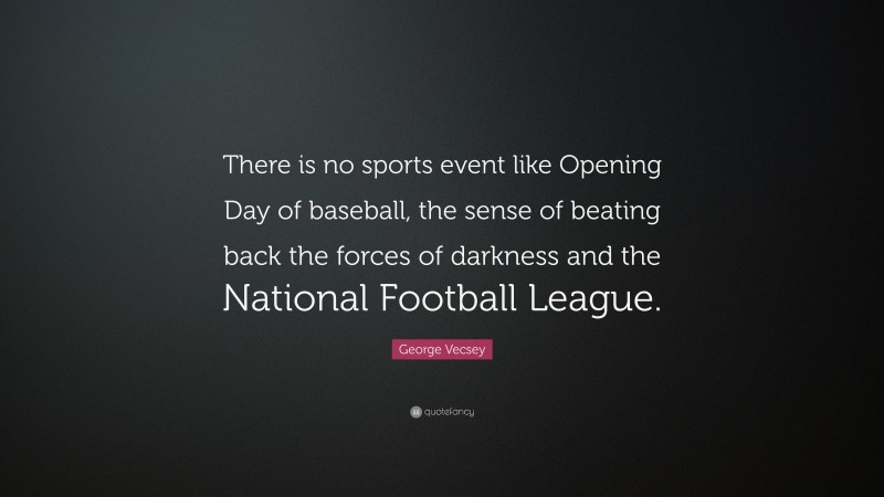 George Vecsey Quote: “There is no sports event like Opening Day of baseball, the sense of beating back the forces of darkness and the National Football League.”