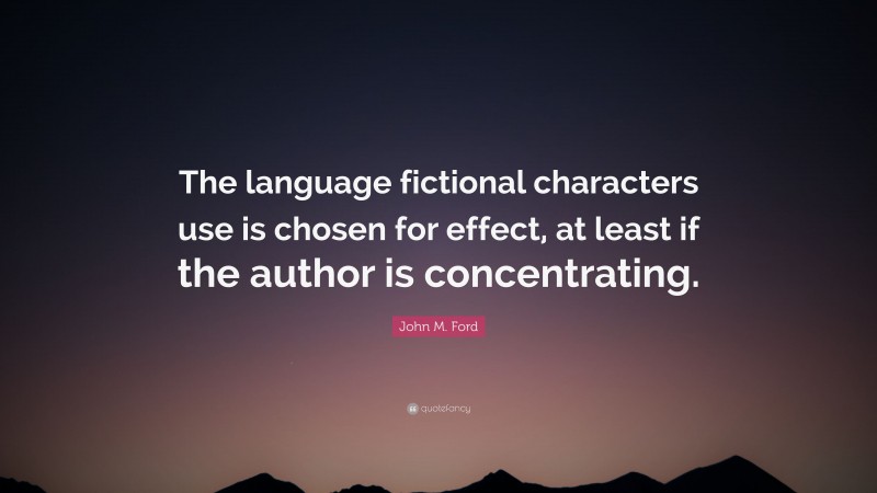 John M. Ford Quote: “The language fictional characters use is chosen for effect, at least if the author is concentrating.”