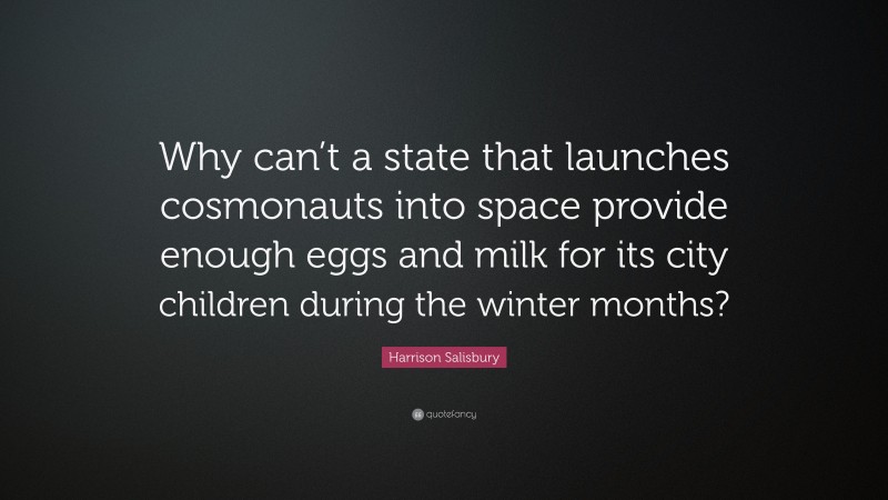 Harrison Salisbury Quote: “Why can’t a state that launches cosmonauts into space provide enough eggs and milk for its city children during the winter months?”