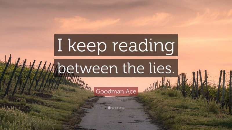 Goodman Ace Quote: “I keep reading between the lies.”