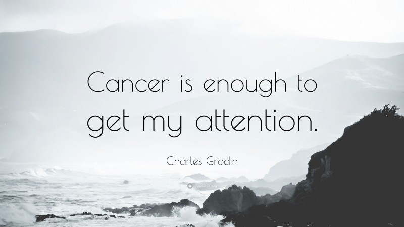 Charles Grodin Quote: “Cancer is enough to get my attention.”